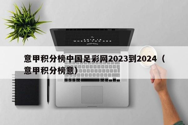 意甲积分榜中国足彩网2023到2024（意甲积分榜意）