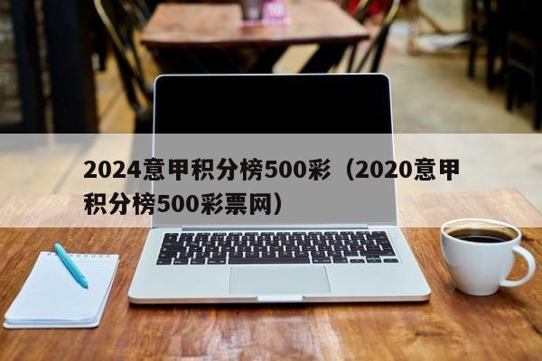 2024意甲积分榜500彩（2020意甲积分榜500彩票网）