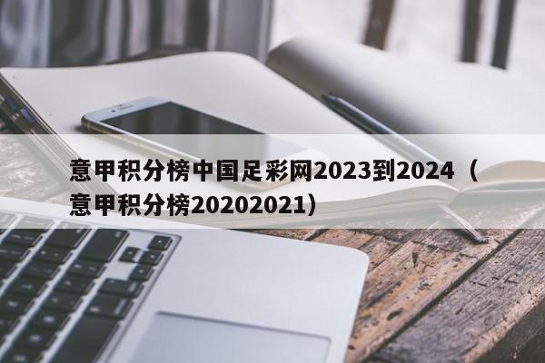 意甲积分榜中国足彩网2023到2024（意甲积分榜20202021）