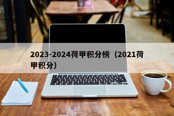 2023-2024荷甲积分榜（2021荷甲积分）