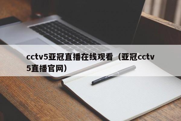 cctv5亚冠直播在线观看（亚冠cctv5直播官网）