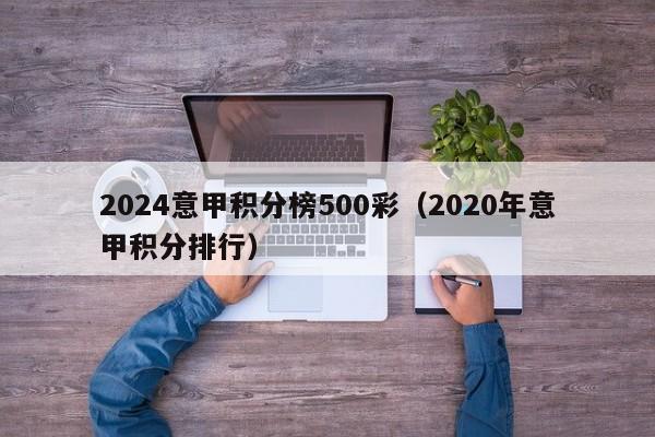 2024意甲积分榜500彩（2020年意甲积分排行）