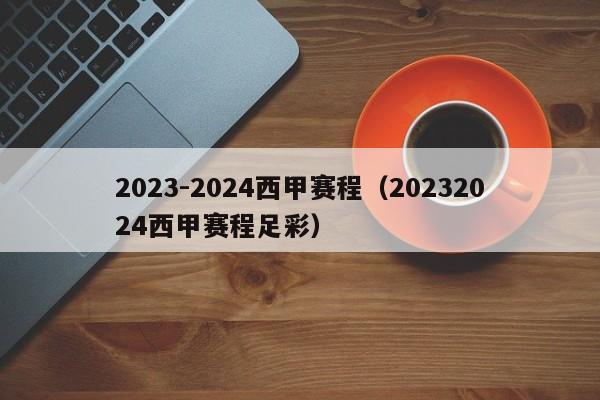 2023-2024西甲赛程（20232024西甲赛程足彩）