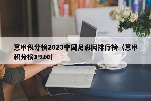 意甲积分榜2023中国足彩网排行榜（意甲积分榜1920）